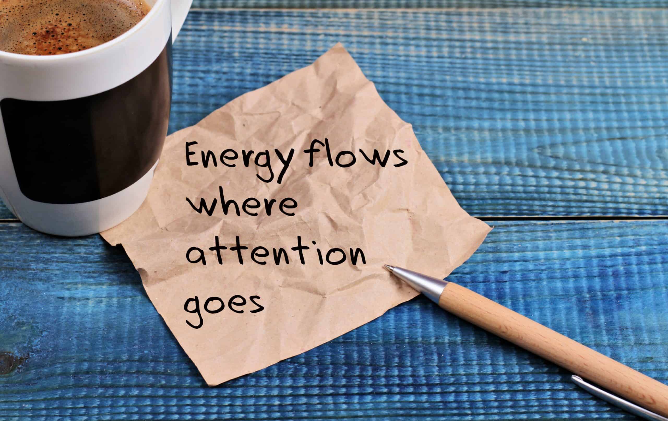 energy flows where attention goes on a blue wood table with coffee